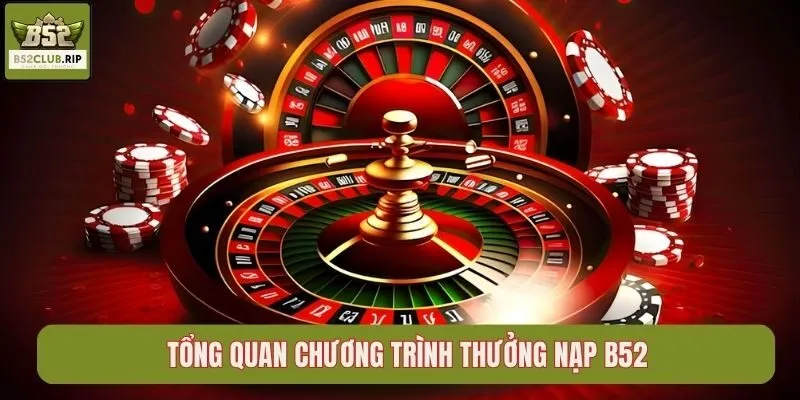 Thưởng Nạp B52 - Tặng Lần Đầu 100% Cho Newbie 2 Tổng quan chương trình thưởng nạp B52club