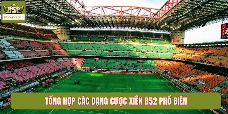 Cược Xiên B52club Là Gì? Hướng Dẫn Chơi Chi Tiết Cho Tân Thủ 3 Tổng hợp các dạng cược xiên B52club phổ biến