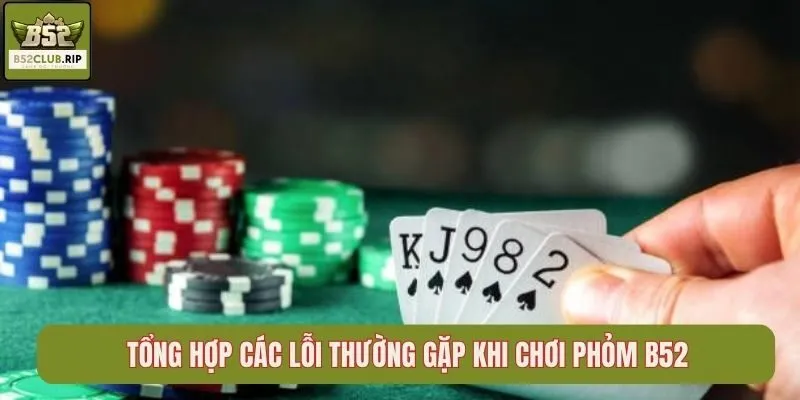 Phỏm B52Club – Game Bài Quen Thuộc Cuốn Hút 3 Tổng hợp các lỗi thường gặp khi chơi Phỏm B52